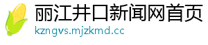 丽江井口新闻网首页